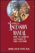 The Complete Ascension Manual: How to Achieve Ascension in This Lifetime (Ascension Series, Book 1) (Easy-To-Read Encyclopedia of the Spiritual Path)