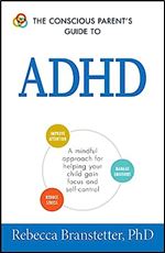 The Conscious Parent's Guide To ADHD: A Mindful Approach for Helping Your Child Gain Focus and Self-Control (The Conscious Parent's Guides)