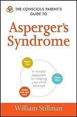 The Conscious Parent's Guide To Asperger's Syndrome: A Mindful Approach for Helping Your Child Succeed (The Conscious Parent's Guides)