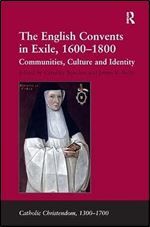 The English Convents in Exile, 1600 1800: Communities, Culture and Identity (Catholic Christendom, 1300-1700)