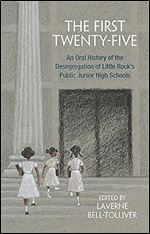 The First Twenty-Five: An Oral History of the Desegregation of Little Rock s Public Junior High Schools