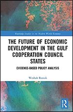 The Future of Economic Development in the Gulf Cooperation Council States: Evidence-Based Policy Analysis (Routledge Studies in the Modern World Economy)