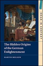 The Hidden Origins of the German Enlightenment (Ideas in Context, Series Number 148)