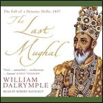 The Last Mughal The Fall of a Dynasty, Delhi, 1857 [Audiobook]