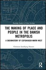 The Making of Place and People in the Danish Metropolis: A Sociohistory of Copenhagen North West (Routledge Studies in Urban Sociology)