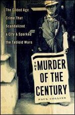The Murder of the Century: The Gilded Age Crime That Scandalized a City & Sparked the Tabloid Wars.
