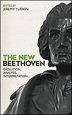 The New Beethoven: Evolution, Analysis, Interpretation (Eastman Studies in Music, 172)