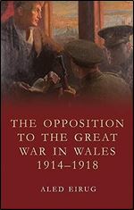 The Opposition to the Great War in Wales 1914-1918 (Studies in Welsh History)