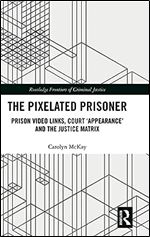 The Pixelated Prisoner: Prison Video Links, Court Appearance and the Justice Matrix (Routledge Frontiers of Criminal Justice)