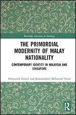 The Primordial Modernity of Malay Nationality: Contemporary Identity in Malaysia and Singapore (Routledge Advances in Sociology)