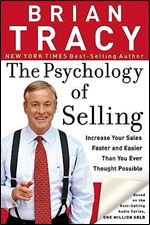 The Psychology Of Selling: How To Sell More, Easier, and Faster Than you Ever Thought Possible