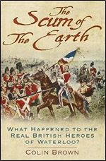 The Scum of the Earth: What Happened to the Real British Heroes of Waterloo?