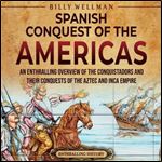 The Spanish Conquest of the Americas An Enthralling Overview of the Conquistadors and Their Conquests of the Aztec [Audiobook]