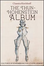 The Thun-Hohenstein Album: Cultures of Remembrance in a Paper Armory (Armour and Weapons, 12)