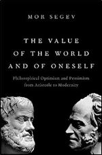 The Value of the World and of Oneself: Philosophical Optimism and Pessimism from Aristotle to Modernity