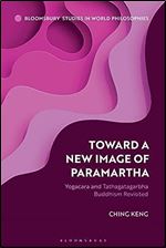 Toward a New Image of Paramartha: Yogacara and Tathagatagarbha Buddhism Revisited (Bloomsbury Studies in World Philosophies)