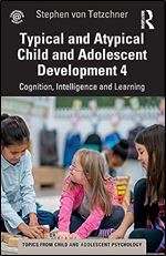 Typical and Atypical Child Development 4 Cognition, Intelligence and Learning: Cognition, Intelligence and Learning (Topics from Child and Adolescent Psychology)