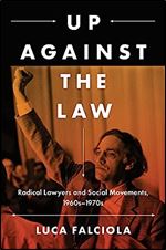 Up Against the Law: Radical Lawyers and Social Movements, 1960s 1970s (Justice, Power, and Politics)