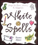White Spells: Magic for Love, Money & Happiness (White Spells Series, 1)