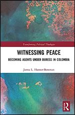 Witnessing Peace: Becoming Agents Under Duress in Colombia (Transforming Political Theologies)