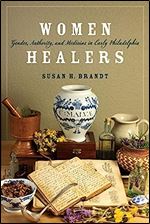 Women Healers: Gender, Authority, and Medicine in Early Philadelphia (Early American Studies)