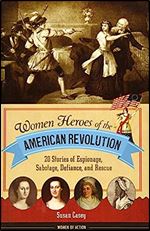Women Heroes of the American Revolution: 20 Stories of Espionage, Sabotage, Defiance, and Rescue (12) (Women of Action)