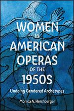 Women in American Operas of the 1950s: Undoing Gendered Archetypes (Eastman Studies in Music, 187)