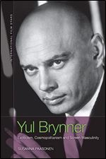 Yul Brynner: Exoticism, Cosmopolitanism and Screen Masculinity (International Film Stars)