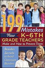199 Mistakes New K - 6th Grade Teachers Make and How to Prevent Them Insiders Secrets to Avoid Classroom Blunders