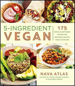 5-Ingredient Vegan: 175 Simple, Plant-Based Recipes for Delicious, Healthy Meals in Minutes - A Cookbook