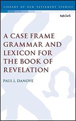 A Case Frame Grammar and Lexicon for the Book of Revelation (The Library of New Testament Studies, 666)