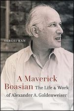A Maverick Boasian: The Life and Work of Alexander A. Goldenweiser (Critical Studies in the History of Anthropology)
