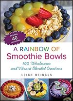 A Rainbow of Smoothie Bowls: 75 Wholesome and Vibrant Blended Creations