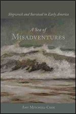 A Sea of Misadventures: Shipwreck and Survival in Early America (Studies in Maritime History)
