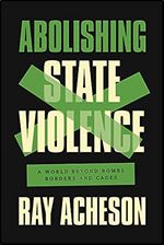 Abolishing State Violence: A World Beyond Bombs, Borders, and Cages
