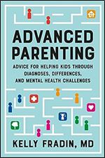 Advanced Parenting: Advice for Helping Kids Through Diagnoses, Differences, and Mental Health Challenges