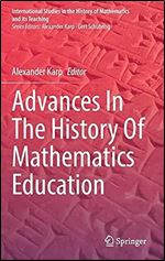 Advances In The History Of Mathematics Education (International Studies in the History of Mathematics and its Teaching)