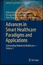 Advances in Smart Healthcare Paradigms and Applications: Outstanding Women in Healthcare Volume 1 (Intelligent Systems Reference Library, 244)