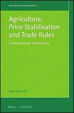 Agriculture, Price Stabilisation and Trade Rules, A Principled Approach (World Trade Institute Advanced Studies, 3)