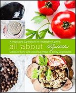 All About Vegetables: A Healthy Cookbook for Vegetable Lovers: Discover New and Delicious Ways to Enjoy Your Favorite Greens (2nd Edition)