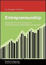 An Asperger's Guide to Entrepreneurship: Setting Up Your Own Business for Leaders With Autism Spectrum Disorder (Asperger's Employment Skills Guides)
