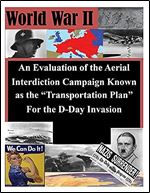 An Evaluation of the Aerial Interdiction Campaign Known as the 'Transportation Plan' For the D-Day Invasion (World War II)