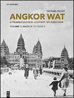 Angkor Wat  A Transcultural History of Heritage: Volume 1: Angkor in France. From Plaster Casts to Exhibition Pavilions. Volume 2: Angkor in Cambodia. From Jungle Find to Global Icon