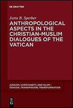 Anthropological Aspects in the Christian-muslim Dialogues of the Vatican (Judaism, Christianity, and Islam - Tension, Transmission, Transformation) ... - Tension, Transmission, Transformation, 14)