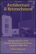 Architecture and Retrenchment: Neoliberalization of the Swedish Model across Aesthetics and Space, 1968 1994