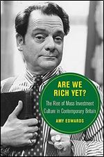 Are We Rich Yet?: The Rise of Mass Investment Culture in Contemporary Britain (Volume 21) (Berkeley Series in British Studies)