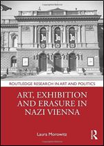 Art, Exhibition and Erasure in Nazi Vienna (Routledge Research in Art and Politics)