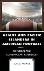 Asians and Pacific Islanders in American Football: Historical and Contemporary Experiences (Sport, Identity, and Culture)