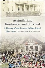 Assimilation, Resilience, and Survival: A History of the Stewart Indian School, 1890 2020 (Indigenous Education)