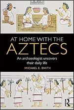 At Home with the Aztecs: An Archaeologist Uncovers Their Daily Life